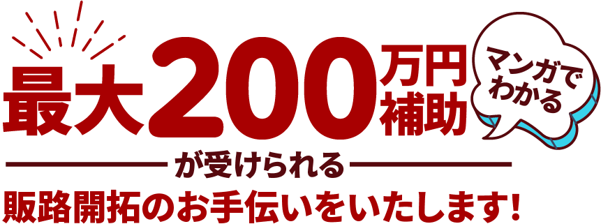 最大200万円補助が受けられる販路開拓のお手伝いをいたします! マンガでわかる